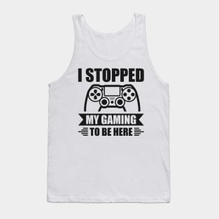 I stopped my gaming to be here - Funny Meme Simple Black and White Gaming Quotes Satire Sayings Tank Top